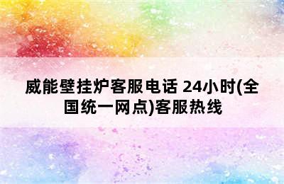 威能壁挂炉客服电话 24小时(全国统一网点)客服热线